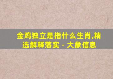 金鸡独立是指什么生肖,精选解释落实 - 大象信息